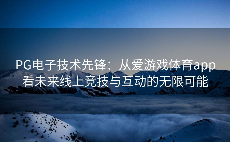 PG电子技术先锋：从爱游戏体育app看未来线上竞技与互动的无限可能