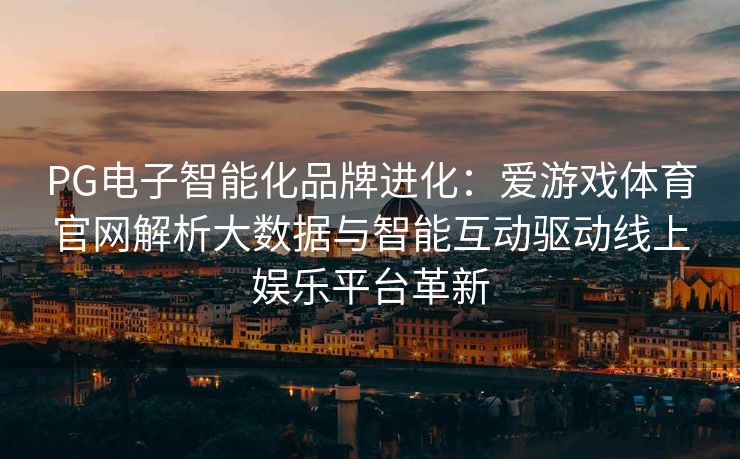 PG电子智能化品牌进化：爱游戏体育官网解析大数据与智能互动驱动线上娱乐平台革新