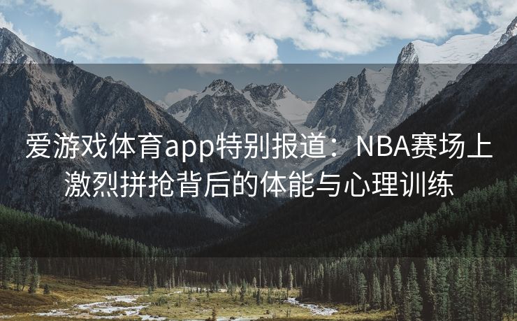 爱游戏体育app特别报道:NBA赛场上激烈拼抢背后的体能与心理训练 爱游戏体育app特别报道:NBA赛场上激烈拼抢背后的体能与心理训练
