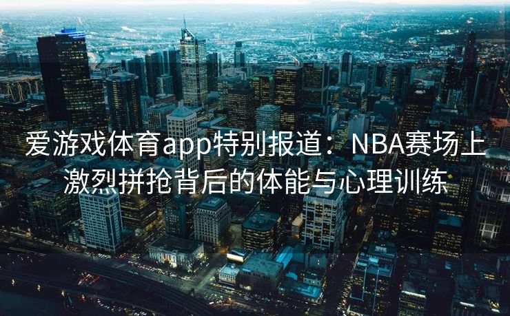 爱游戏体育app特别报道:NBA赛场上激烈拼抢背后的体能与心理训练 爱游戏体育app特别报道:NBA赛场上激烈拼抢背后的体能与心理训练