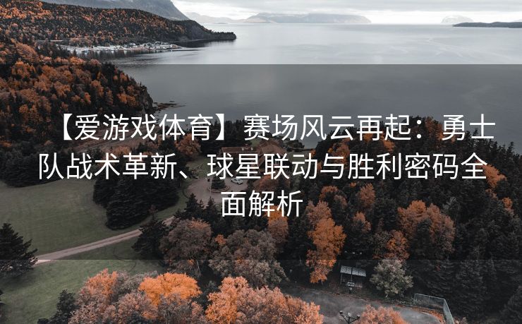 【爱游戏体育】赛场风云再起:勇士队战术革新、球星联动与胜利密码全面解析 【爱游戏体育】赛场风云再起:勇士队战术革新、球星联动与胜利密码全面解析