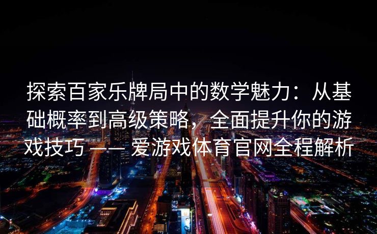 探索百家乐牌局中的数学魅力：从基础概率到高级策略，全面提升你的游戏技巧 —— 爱游戏体育官网全程解析