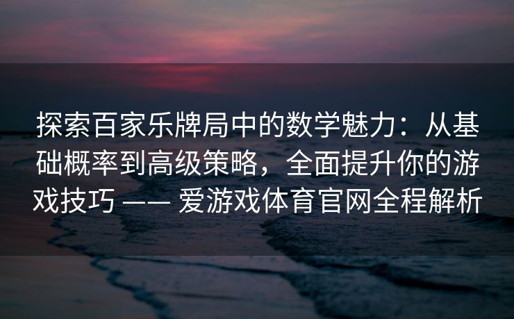 探索百家乐牌局中的数学魅力：从基础概率到高级策略，全面提升你的游戏技巧 —— 爱游戏体育官网全程解析