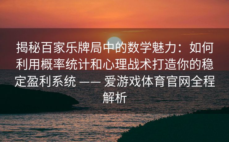 揭秘百家乐牌局中的数学魅力：如何利用概率统计和心理战术打造你的稳定盈利系统 —— 爱游戏体育官网全程解析