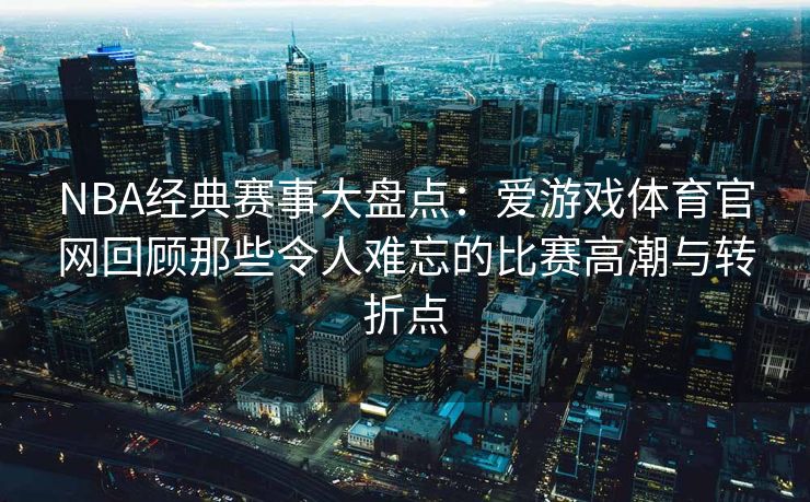NBA经典赛事大盘点：爱游戏体育官网回顾那些令人难忘的比赛高潮与转折点