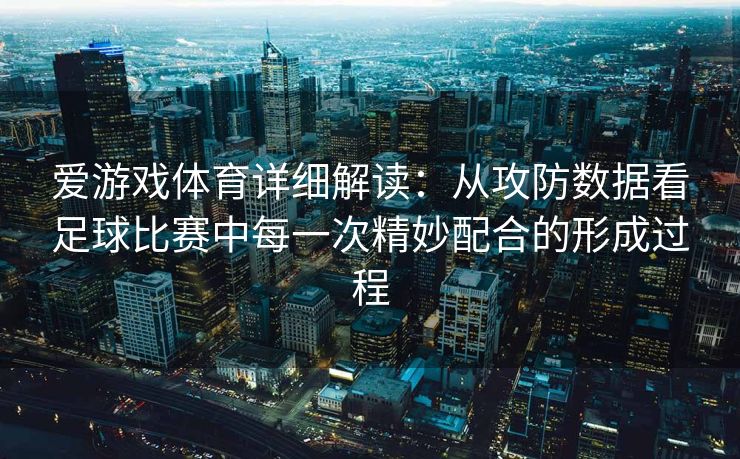 爱游戏体育详细解读：从攻防数据看足球比赛中每一次精妙配合的形成过程
