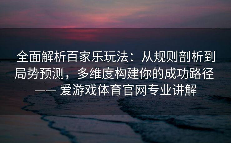 全面解析百家乐玩法：从规则剖析到局势预测，多维度构建你的成功路径 —— 爱游戏体育官网专业讲解