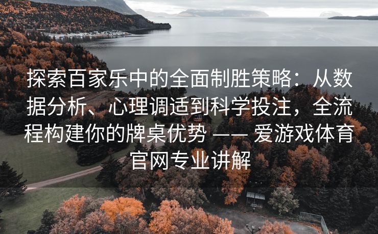 探索百家乐中的全面制胜策略：从数据分析、心理调适到科学投注，全流程构建你的牌桌优势 —— 爱游戏体育官网专业讲解