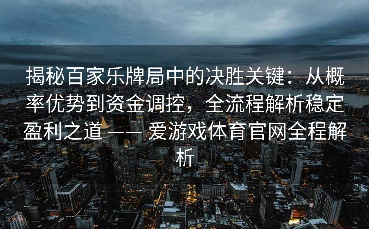 揭秘百家乐牌局中的决胜关键：从概率优势到资金调控，全流程解析稳定盈利之道 —— 爱游戏体育官网全程解析