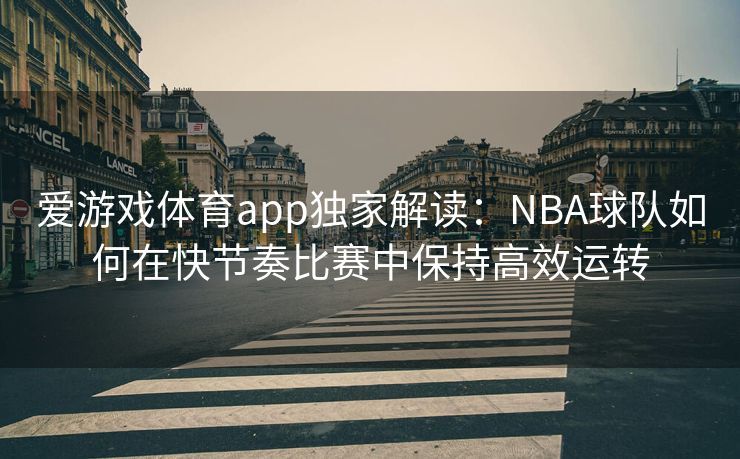 爱游戏体育app独家解读：NBA球队如何在快节奏比赛中保持高效运转