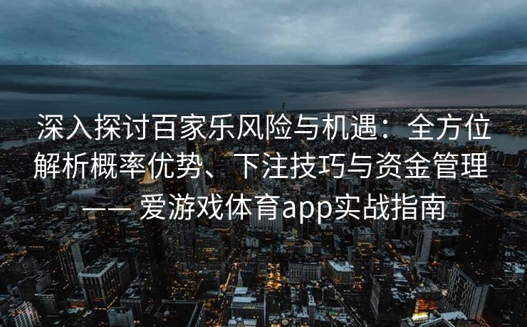深入探讨百家乐风险与机遇：全方位解析概率优势、下注技巧与资金管理 —— 爱游戏体育app实战指南