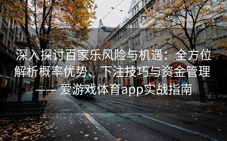 深入探讨百家乐风险与机遇：全方位解析概率优势、下注技巧与资金管理 —— 爱游戏体育app实战指南