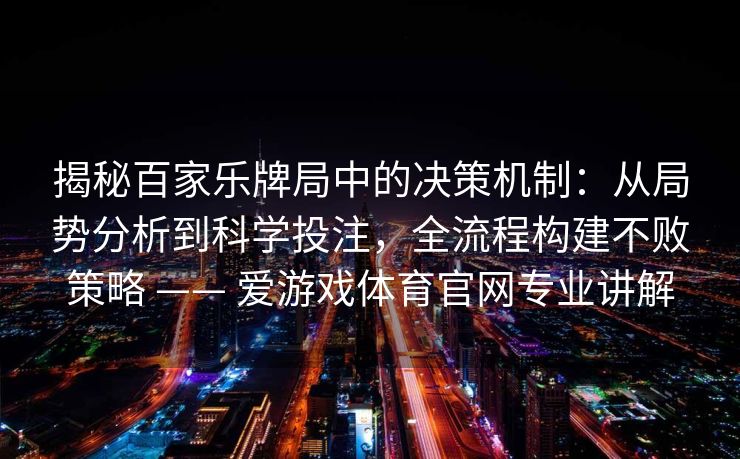 揭秘百家乐牌局中的决策机制:从局势分析到科学投注,全流程构建不败策略 —— 爱游戏体育官网专业讲解 揭秘百家乐牌局中的决策机制:从局势分析到科学投注,全流程构建不败策略 —— 爱游戏体育官网专业讲解