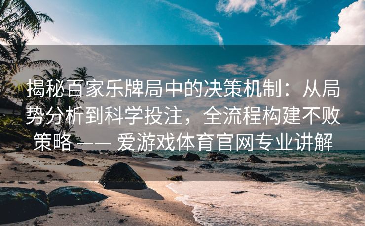 揭秘百家乐牌局中的决策机制:从局势分析到科学投注,全流程构建不败策略 —— 爱游戏体育官网专业讲解 揭秘百家乐牌局中的决策机制:从局势分析到科学投注,全流程构建不败策略 —— 爱游戏体育官网专业讲解