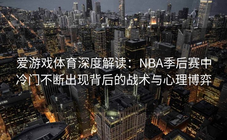 爱游戏体育深度解读：NBA季后赛中冷门不断出现背后的战术与心理博弈