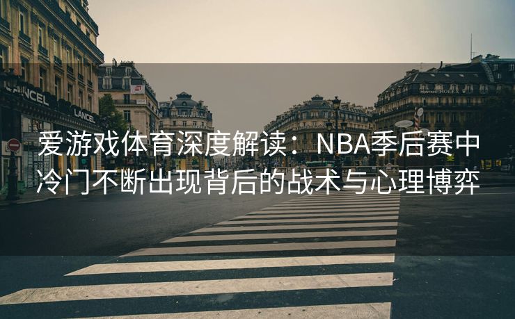爱游戏体育深度解读：NBA季后赛中冷门不断出现背后的战术与心理博弈