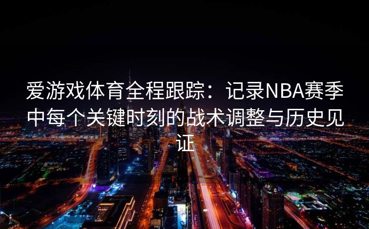 爱游戏体育全程跟踪：记录NBA赛季中每个关键时刻的战术调整与历史见证