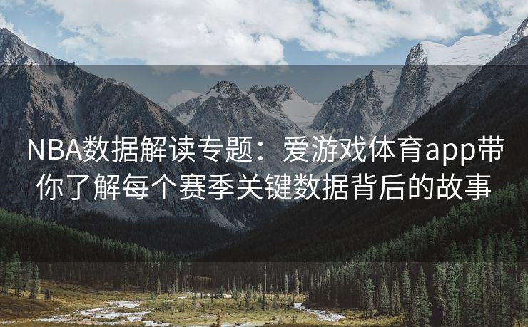 NBA数据解读专题：爱游戏体育app带你了解每个赛季关键数据背后的故事