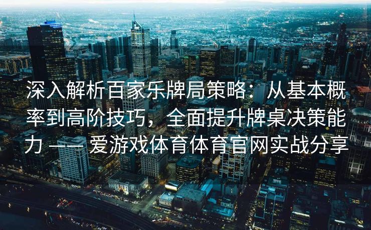 深入解析百家乐牌局策略:从基本概率到高阶技巧,全面提升牌桌决策能力 —— 爱游戏体育体育官网实战分享 深入解析百家乐牌局策略:从基本概率到高阶技巧,全面提升牌桌决策能力 —— 爱游戏体育体育官网实战分享