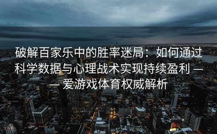 破解百家乐中的胜率迷局:如何通过科学数据与心理战术实现持续盈利 —— 爱游戏体育权威解析 破解百家乐中的胜率迷局:如何通过科学数据与心理战术实现持续盈利 —— 爱游戏体育权威解析