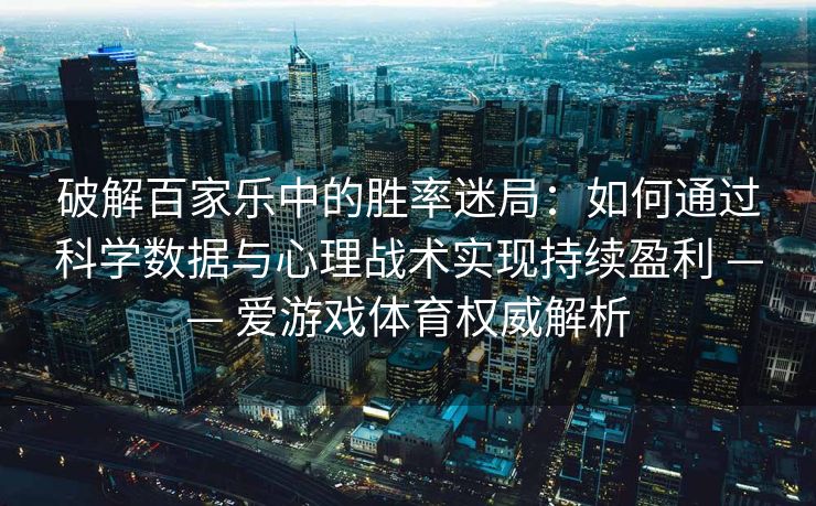 破解百家乐中的胜率迷局:如何通过科学数据与心理战术实现持续盈利 —— 爱游戏体育权威解析 破解百家乐中的胜率迷局:如何通过科学数据与心理战术实现持续盈利 —— 爱游戏体育权威解析
