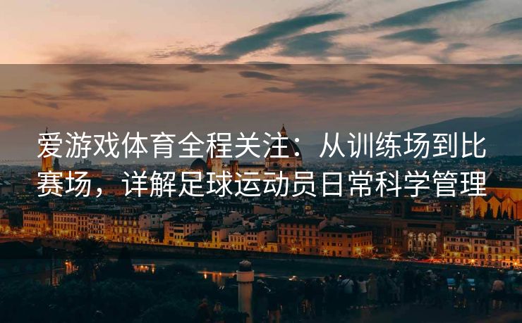 爱游戏体育全程关注：从训练场到比赛场，详解足球运动员日常科学管理