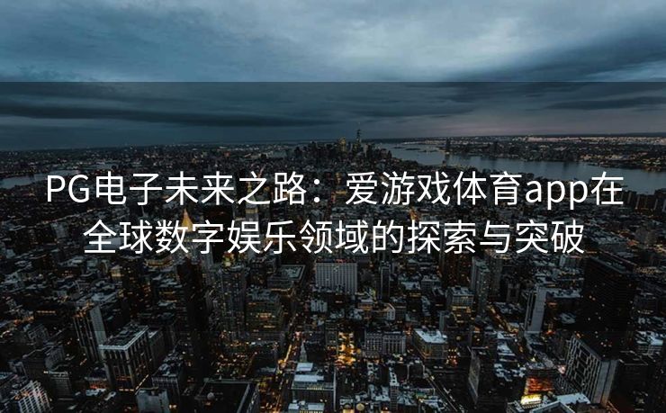 PG电子未来之路：爱游戏体育app在全球数字娱乐领域的探索与突破