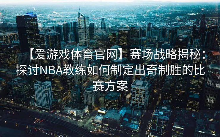 【爱游戏体育官网】赛场战略揭秘：探讨NBA教练如何制定出奇制胜的比赛方案