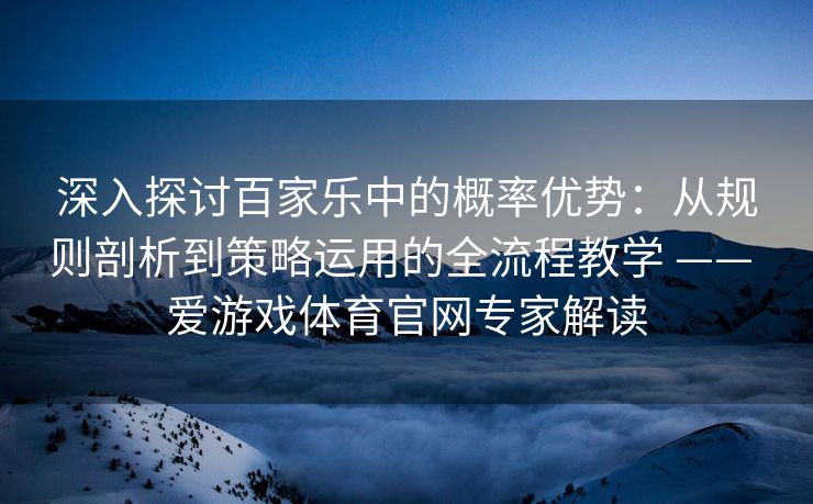 深入探讨百家乐中的概率优势：从规则剖析到策略运用的全流程教学 —— 爱游戏体育官网专家解读