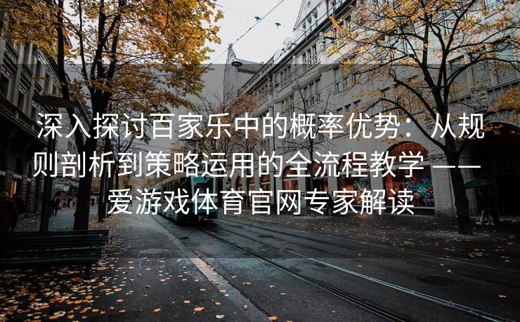 深入探讨百家乐中的概率优势：从规则剖析到策略运用的全流程教学 —— 爱游戏体育官网专家解读