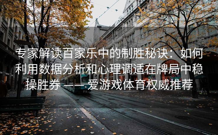 专家解读百家乐中的制胜秘诀：如何利用数据分析和心理调适在牌局中稳操胜券 —— 爱游戏体育权威推荐