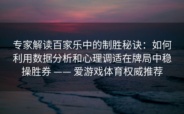 专家解读百家乐中的制胜秘诀：如何利用数据分析和心理调适在牌局中稳操胜券 —— 爱游戏体育权威推荐