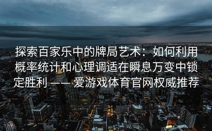 探索百家乐中的牌局艺术：如何利用概率统计和心理调适在瞬息万变中锁定胜利 —— 爱游戏体育官网权威推荐